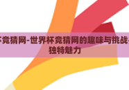 世界杯竞猜网-世界杯竞猜网的趣味与挑战并存的独特魅力