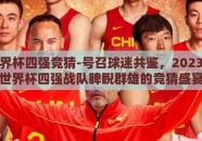 篮球世界杯四强竞猜-号召球迷共鉴，2023年篮球世界杯四强战队睥睨群雄的竞猜盛宴