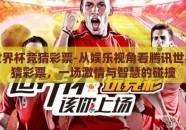 腾讯世界杯竞猜彩票-从娱乐视角看腾讯世界杯竞猜彩票，一场激情与智慧的碰撞