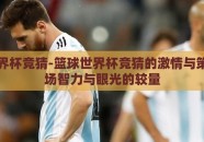 篮球世界杯竞猜-篮球世界杯竞猜的激情与策略，一场智力与眼光的较量