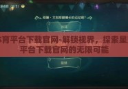 星空体育平台下载官网-解锁视界，探索星空体育平台下载官网的无限可能