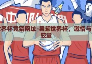 男篮世界杯竞猜网址-男篮世界杯，激情与智慧的较量