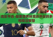 世界杯竞彩平台-探索世界杯竞彩平台的多元魅力和投注智慧