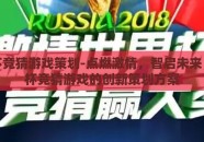 世界杯竞猜游戏策划-点燃激情，智启未来，世界杯竞猜游戏的创新策划方案