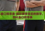 世界杯盘口赔率表-精彩赛事背后的数字，解析世界杯盘口赔率表