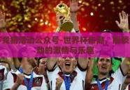 世界杯竞猜活动公众号-世界杯热潮，解锁竞猜活动的激情与乐趣