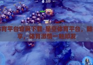 星空体育平台官网下载-星空体育平台，随指尖畅享，体育激情一触即发