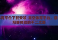 星空体育平台下载安装-星空体育平台，获得绝佳观赛体验的不二之选
