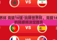 玩转世界杯 竞猜16强-玩转世界杯，竞猜16强，你的预感将决定胜负