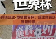 世界杯竞猜篮球-燃情世界杯，篮球竞猜热潮下的智趣碰撞