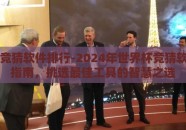 世界杯竞猜软件排行-2024年世界杯竞猜软件排名指南，挑选最佳工具的智慧之选