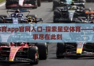 星空体育app官网入口-探索星空体育——精彩赛事尽在此刻