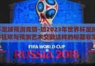 世界杯足球预测竞猜-如2023年世界杯足球盛宴，球迷的狂欢与预测艺术交融这样的标题非常贴切，又多了一些风趣。下面是围绕这个标题展开的文章内容