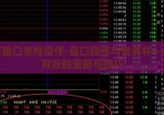 世界杯盘口怎样操作-盘口操作与世界杯——解锁背后的策略与技巧