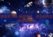 星空体育综合下载-畅游星空，星空体育综合下载的全新体验