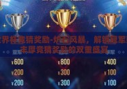炉石世界杯竞猜奖励-炉石风暴，解锁冠军荣耀与丰厚竞猜奖励的双重盛宴