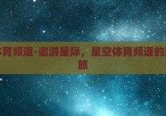 星空体育频道-遨游星际，星空体育频道的璀璨之旅