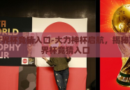京东世界杯竞猜入口-大力神杯启航，揭秘京东世界杯竞猜入口