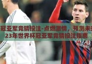 世界杯冠亚军竞猜投注-点燃激情，预测未来，2023年世界杯冠亚军竞猜投注指南