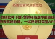 世界杯竞猜软件下载-世界杯热潮中的趣味智选——轻松把握赛场脉搏，一试世界杯竞猜APP的魅力