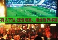 世界杯真人下注-理性观赛，拒绝世界杯真人下注
