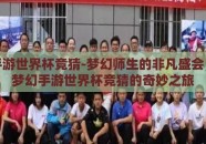 梦幻手游世界杯竞猜-梦幻师生的非凡盛会，探索梦幻手游世界杯竞猜的奇妙之旅