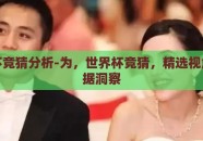 世界杯竞猜分析-为，世界杯竞猜，精选视角与数据洞察