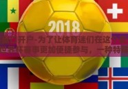 世界杯盘口开户-为了让体育迷们在这个夏天兴奋不已的世界杯赛事更加便捷参与，一种特殊的足球游戏活动——世界杯盘口开户成为了热门话题。今天就让我们深入了解这个以变换无穷的玩法，体验心跳加速的游戏乐趣的数字娱乐方式