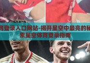 星空体育登录入口网站-揭开星空中最亮的秘密，探索星空体育登录指南