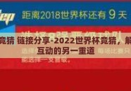 世界杯竞猜 链接分享-2022世界杯竞猜，解锁社交互动的另一重道