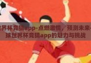 足球世界杯竞猜app-点燃激情，预测未来——足球世界杯竞猜app的魅力与挑战