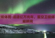 星空卫视体育-追逐亿万光年，星空卫视体育的璀璨瞬间