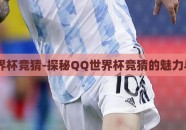qq世界杯竞猜-探秘QQ世界杯竞猜的魅力与策略