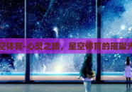 星空体育-心灵之旅，星空体育的璀璨光芒