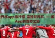 竞猜世界杯app排行榜-竞猜世界杯——解锁移动App的奇妙之旅