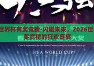 2026世界杯有奖竞猜-闪耀未来，2026世界杯有奖竞猜的狂欢盛宴