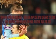 足球世界杯竞猜网站-追逐梦想的绿茵之境，足球世界杯竞猜的激情与智慧并进