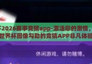 世界杯2026赛事竞猜app-激活您的激情，2026世界杯图像勾勒的竞猜APP非凡体验