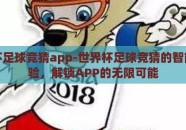 世界杯足球竞猜app-世界杯足球竞猜的智能新体验，解锁APP的无限可能