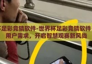 世界杯足彩竞猜软件-世界杯足彩竞猜软件，洞悉用户需求，开启智慧观赛新风尚