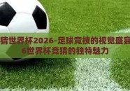 足球竞猜世界杯2026-足球竞技的视觉盛宴，2026世界杯竞猜的独特魅力