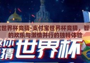 支付宝世界杯竞猜-支付宝世界杯竞猜，智能预测的欢乐与激情并行的独特体验