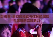 星空综合体育-星空的璀璨与体育的激情，星空综合体育的无限魅力