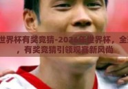 2026世界杯有奖竞猜-2026年世界杯，全球激情，有奖竞猜引领观赛新风尚