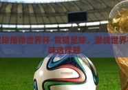 竞猜足球推荐世界杯-竞猜足球，激战世界杯的趣味选择题