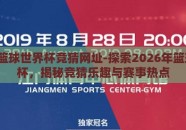 2026篮球世界杯竞猜网址-探索2026年篮球世界杯，揭秘竞猜乐趣与赛事热点