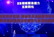 京东金融世界杯竞猜-揭秘京东金融世界杯竞猜，从数字角度观察足球激情与智慧的碰撞