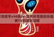 世界杯竞猜宇v98典tv-世界杯竞猜的乐趣与V98典TV的精彩诠释