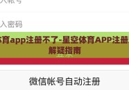 星空体育app注册不了-星空体育APP注册难题的解疑指南