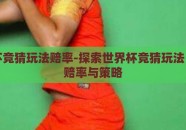 世界杯竞猜玩法赔率-探索世界杯竞猜玩法，理解赔率与策略